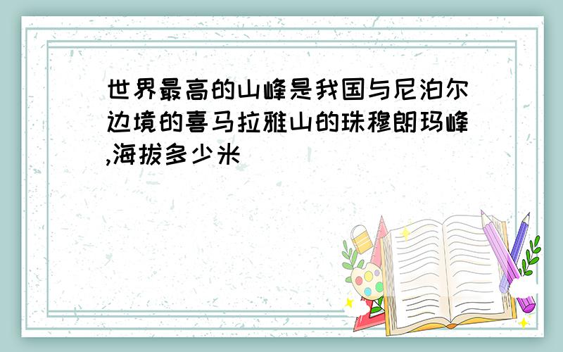 世界最高的山峰是我国与尼泊尔边境的喜马拉雅山的珠穆朗玛峰,海拔多少米