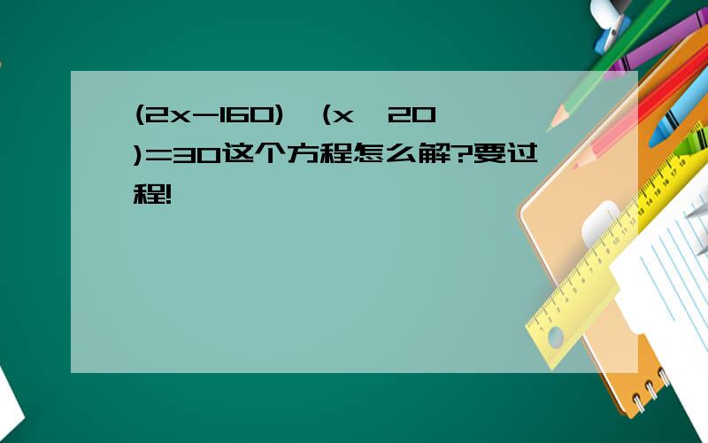 (2x-160)÷(x÷20)=30这个方程怎么解?要过程!