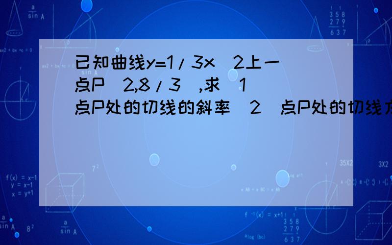 已知曲线y=1/3x^2上一点P(2,8/3),求(1)点P处的切线的斜率(2)点P处的切线方程