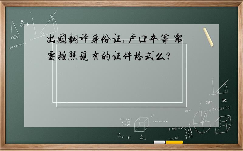 出国翻译身份证,户口本等 需要按照现有的证件格式么?