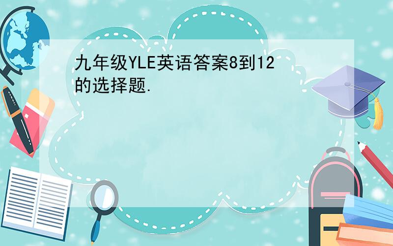 九年级YLE英语答案8到12的选择题.