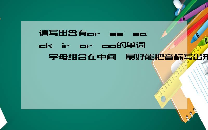 请写出含有ar、ee、ea、ck、ir、or、oo的单词,字母组合在中间,最好能把音标写出来,每个字母组合3个单词