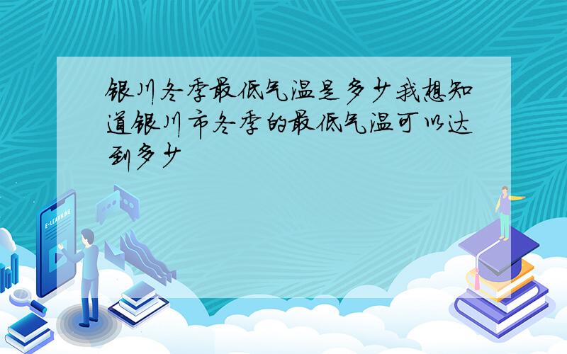 银川冬季最低气温是多少我想知道银川市冬季的最低气温可以达到多少