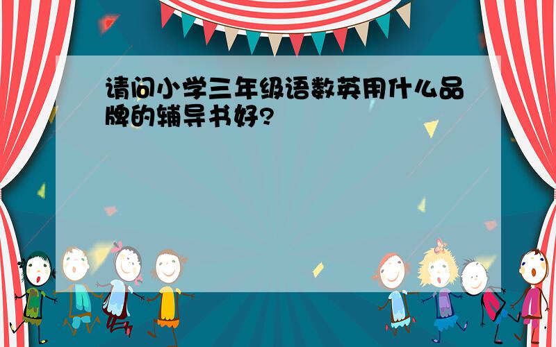 请问小学三年级语数英用什么品牌的辅导书好?