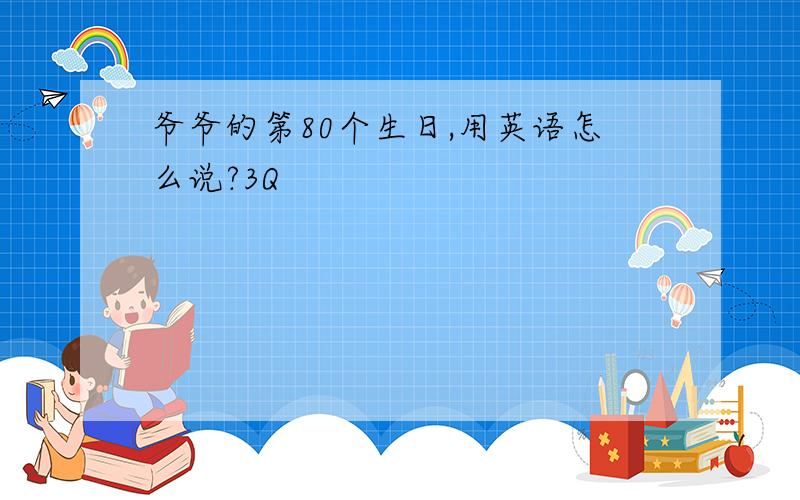 爷爷的第80个生日,用英语怎么说?3Q