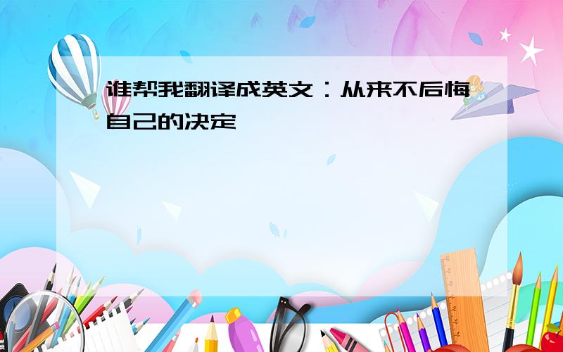 谁帮我翻译成英文：从来不后悔自己的决定