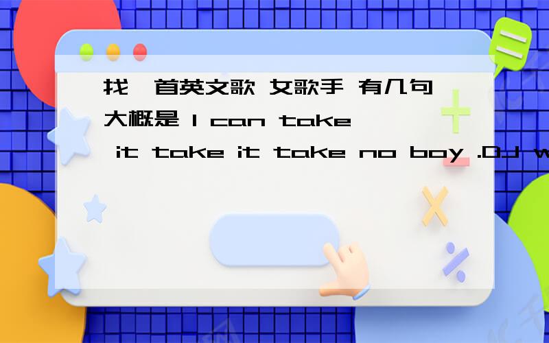 找一首英文歌 女歌手 有几句大概是 I can take it take it take no boy .DJ what you whatyou waiting