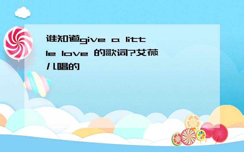 谁知道give a little love 的歌词?艾薇儿唱的