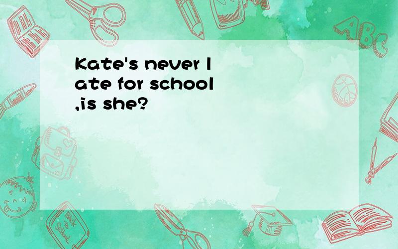 Kate's never late for school,is she?