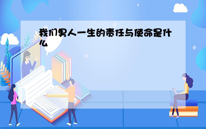 我们男人一生的责任与使命是什么