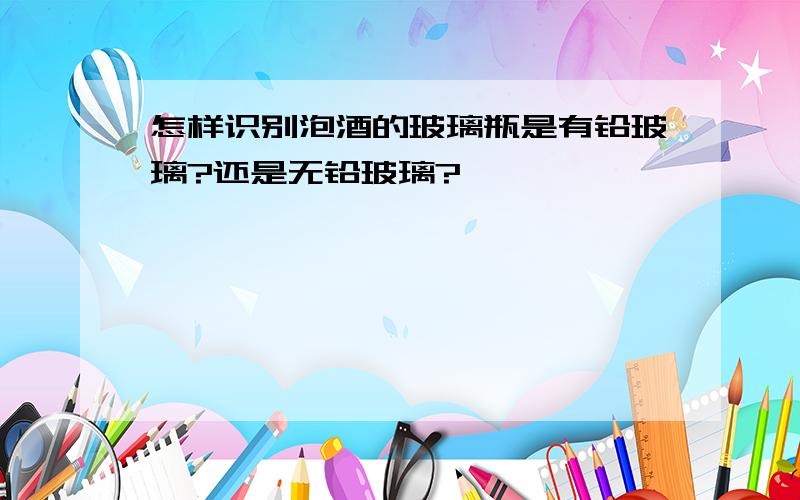 怎样识别泡酒的玻璃瓶是有铅玻璃?还是无铅玻璃?