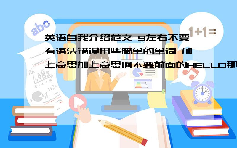 英语自我介绍范文 9左右不要有语法错误用些简单的单词 加上意思加上意思啊不要前面的HELLO那些