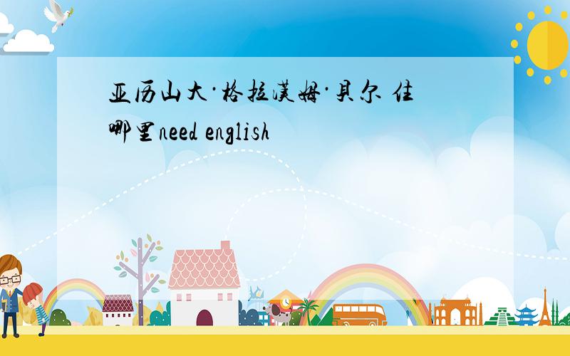 亚历山大·格拉汉姆·贝尔 住哪里need english