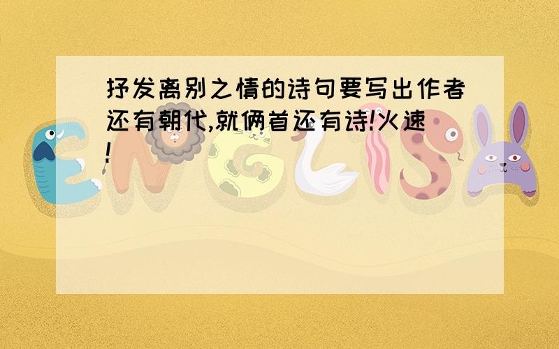 抒发离别之情的诗句要写出作者还有朝代,就俩首还有诗!火速!