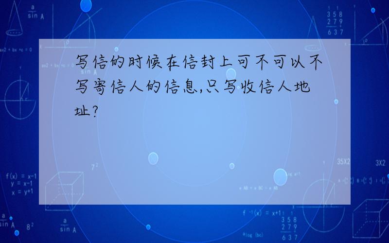 写信的时候在信封上可不可以不写寄信人的信息,只写收信人地址?