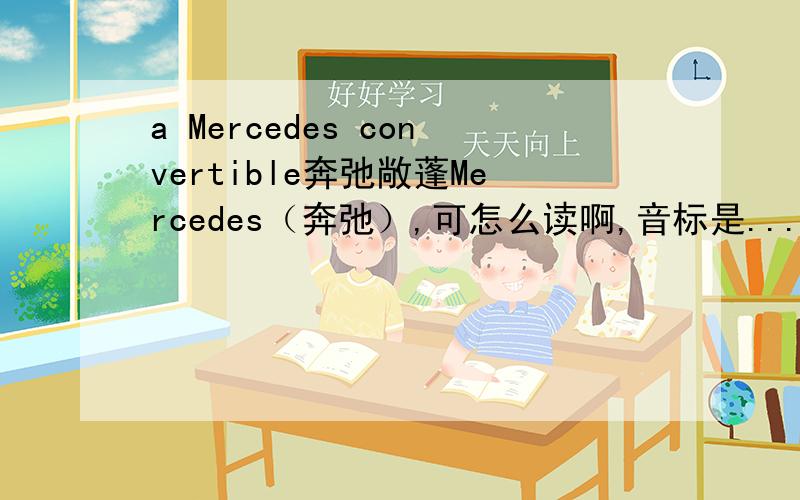 a Mercedes convertible奔弛敞蓬Mercedes（奔弛）,可怎么读啊,音标是...