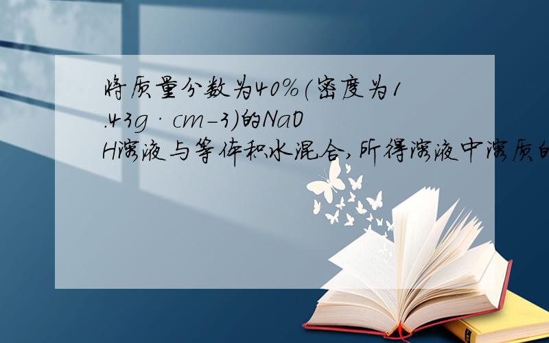 将质量分数为40%(密度为1.43g·cm-3)的NaOH溶液与等体积水混合,所得溶液中溶质的质量分数是