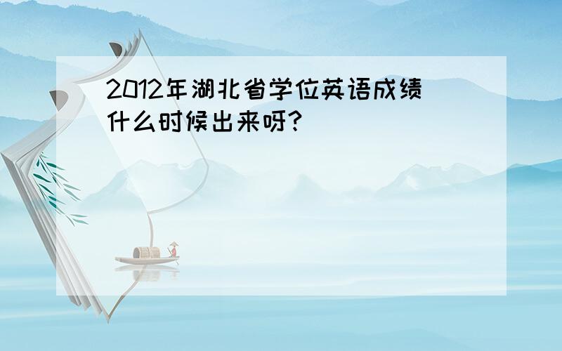 2012年湖北省学位英语成绩什么时候出来呀?