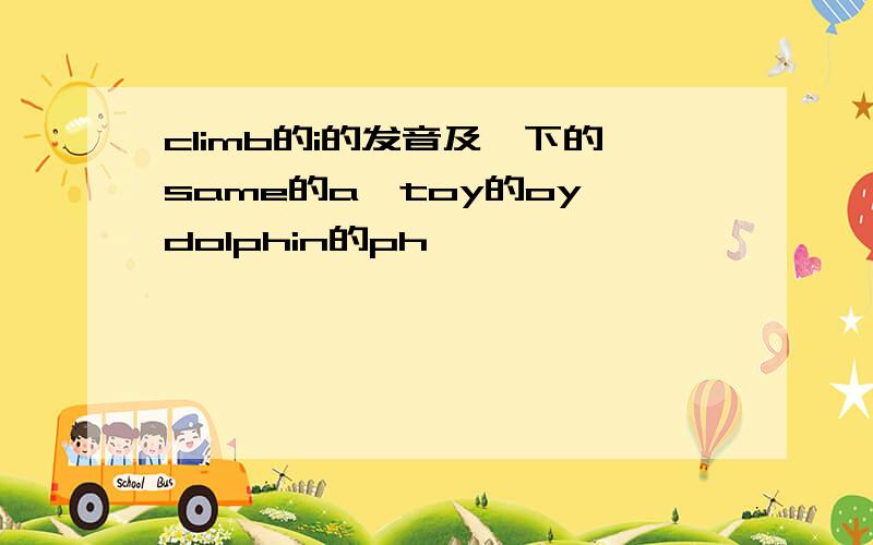 climb的i的发音及一下的same的a、toy的oy、dolphin的ph