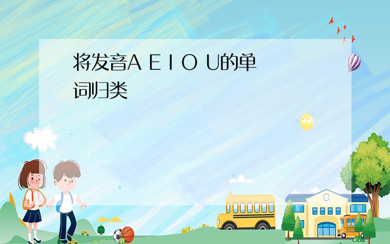 将发音A E I O U的单词归类