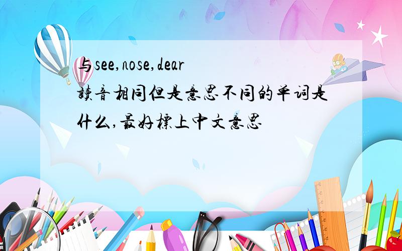 与see,nose,dear读音相同但是意思不同的单词是什么,最好标上中文意思