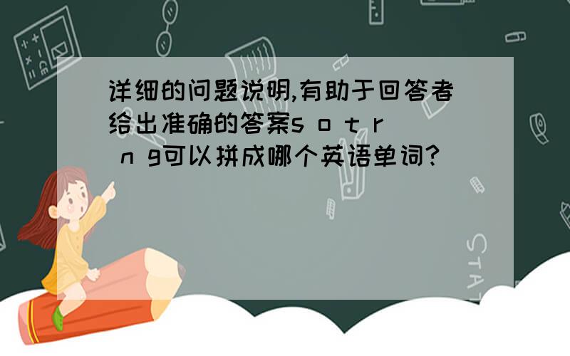 详细的问题说明,有助于回答者给出准确的答案s o t r n g可以拼成哪个英语单词?