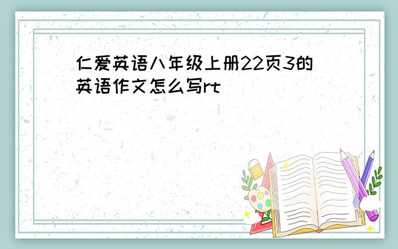 仁爱英语八年级上册22页3的英语作文怎么写rt