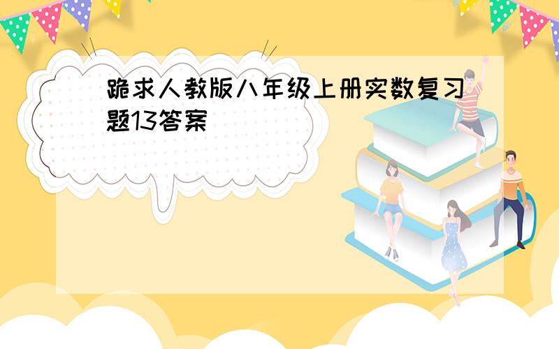 跪求人教版八年级上册实数复习题13答案