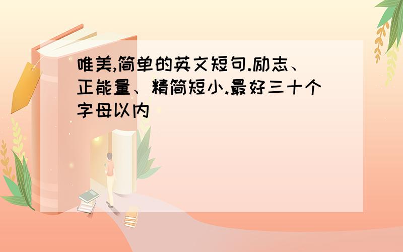 唯美,简单的英文短句.励志、正能量、精简短小.最好三十个字母以内