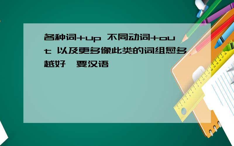 各种词+up 不同动词+out 以及更多像此类的词组愈多越好,要汉语