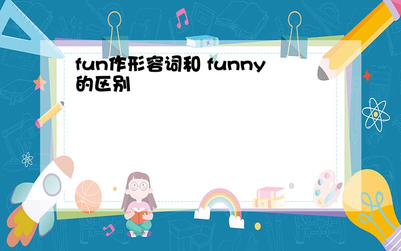 fun作形容词和 funny的区别