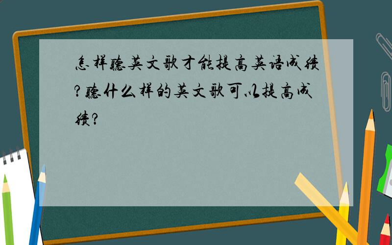 怎样听英文歌才能提高英语成绩?听什么样的英文歌可以提高成绩?