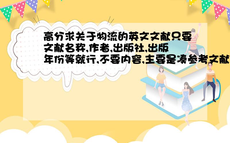 高分求关于物流的英文文献只要文献名称,作者,出版社,出版年份等就行,不要内容,主要是凑参考文献最好和超市或者采购有关.