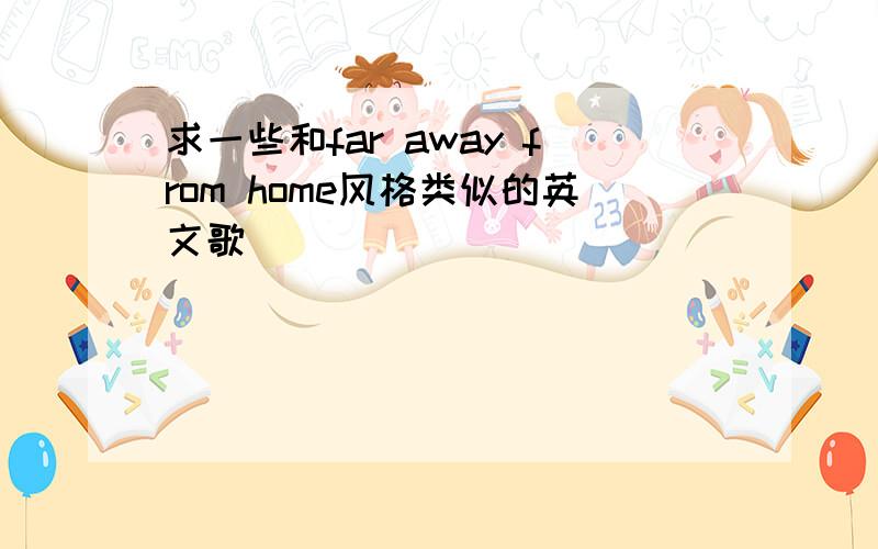 求一些和far away from home风格类似的英文歌