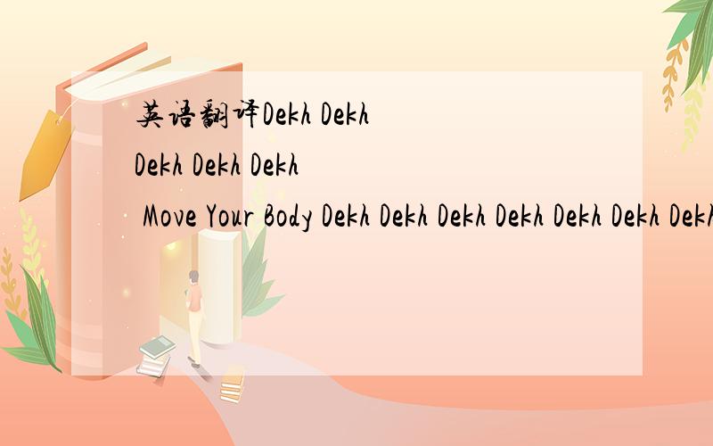 英语翻译Dekh Dekh Dekh Dekh Dekh Move Your Body Dekh Dekh Dekh Dekh Dekh Dekh Dekh Dekh Dekh Yeh Ho NaJaaye,Waqt Yu Kahi Kho Na Jaaye Come On Come On Sing With Me E O E O E Aisa Kahin Ho Na Jaaye,Waisa Kahin Ho Na Jaaye Live Your Life You People