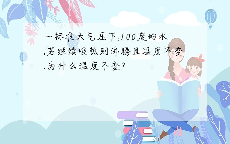 一标准大气压下,100度的水,若继续吸热则沸腾且温度不变.为什么温度不变?