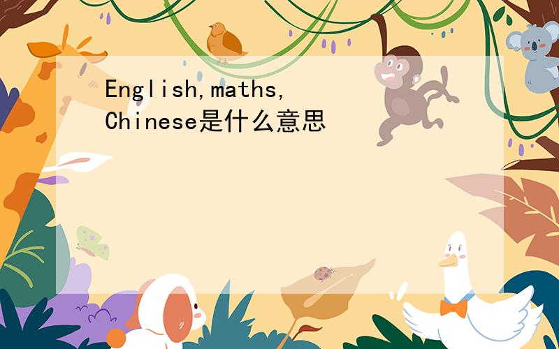 English,maths,Chinese是什么意思