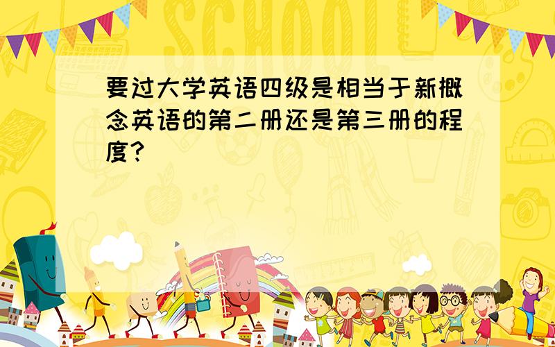 要过大学英语四级是相当于新概念英语的第二册还是第三册的程度?