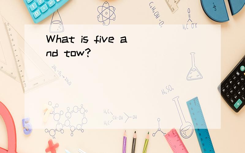 What is five and tow?