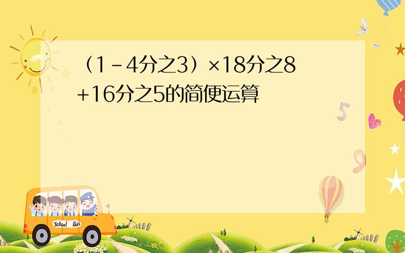 （1-4分之3）×18分之8+16分之5的简便运算