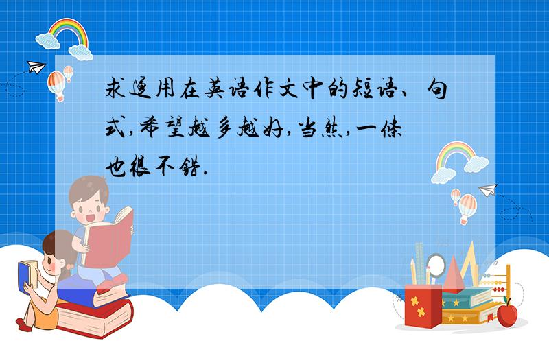 求运用在英语作文中的短语、句式,希望越多越好,当然,一条也很不错.