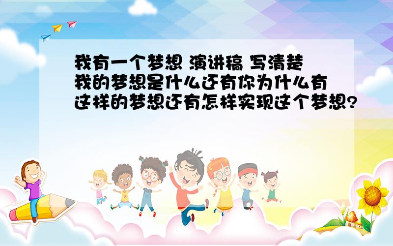 我有一个梦想 演讲稿 写清楚我的梦想是什么还有你为什么有这样的梦想还有怎样实现这个梦想?