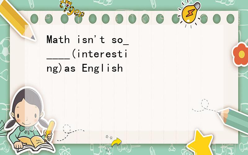 Math isn't so_____(interesting)as English