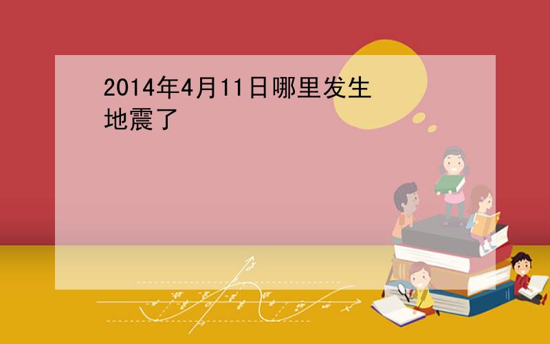 2014年4月11日哪里发生地震了