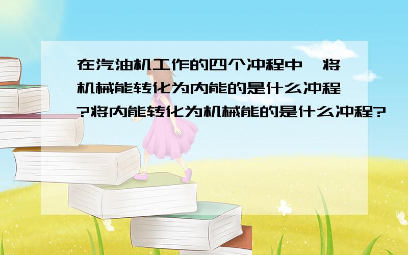 在汽油机工作的四个冲程中,将机械能转化为内能的是什么冲程?将内能转化为机械能的是什么冲程?