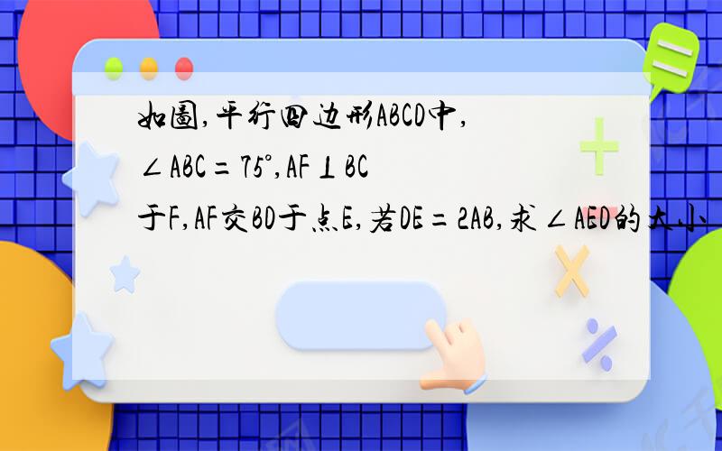 如图,平行四边形ABCD中,∠ABC=75°,AF⊥BC于F,AF交BD于点E,若DE=2AB,求∠AED的大小