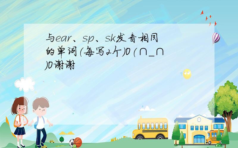 与ear、sp、sk发音相同的单词（每写2个)O(∩_∩)O谢谢