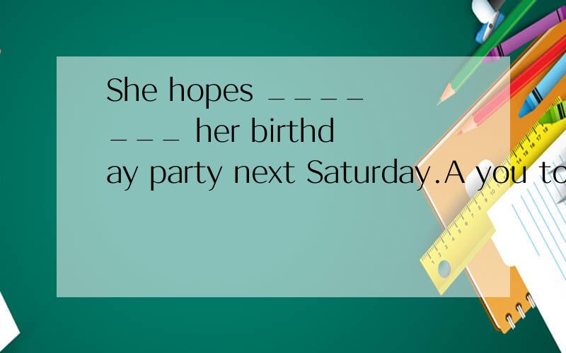 She hopes _______ her birthday party next Saturday.A you to come to B that you to come C you comeD without