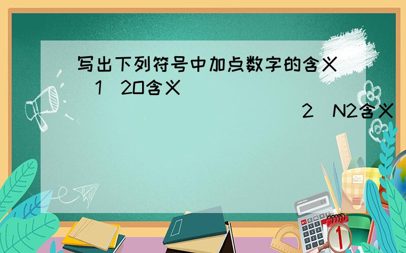 写出下列符号中加点数字的含义(1)2O含义__________________(2)N2含义___________________(3)3CO2含义________________(4)2SO3含义_________________