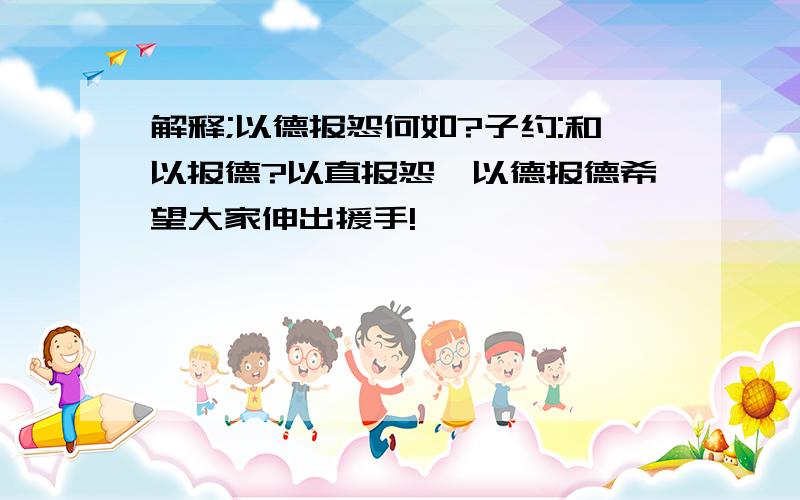 解释;以德报怨何如?子约:和以报德?以直报怨,以德报德希望大家伸出援手!